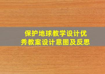 保护地球教学设计优秀教案设计意图及反思