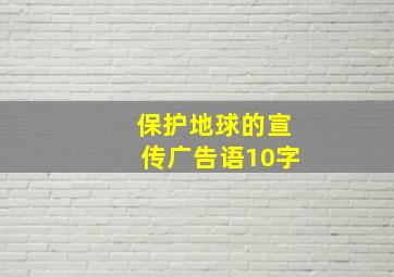 保护地球的宣传广告语10字