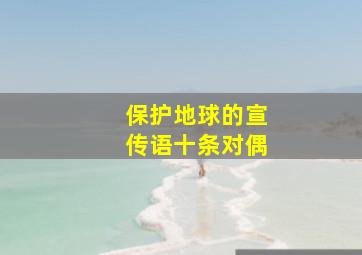 保护地球的宣传语十条对偶