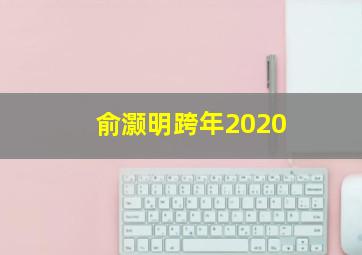 俞灏明跨年2020