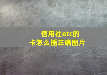 信用社etc的卡怎么插正确图片