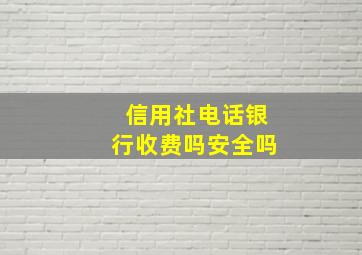 信用社电话银行收费吗安全吗