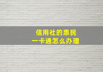 信用社的惠民一卡通怎么办理