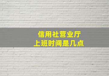 信用社营业厅上班时间是几点