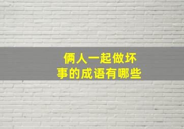 俩人一起做坏事的成语有哪些