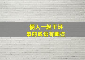 俩人一起干坏事的成语有哪些