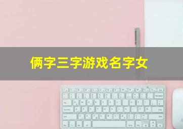 俩字三字游戏名字女