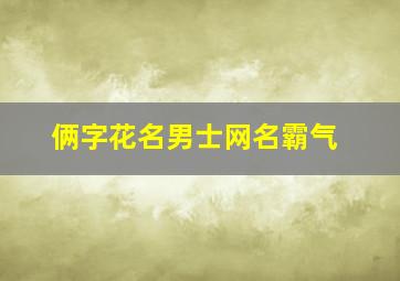 俩字花名男士网名霸气