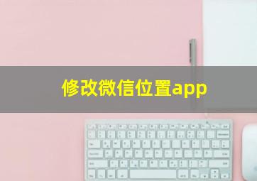 修改微信位置app