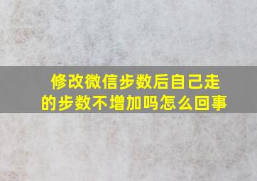 修改微信步数后自己走的步数不增加吗怎么回事