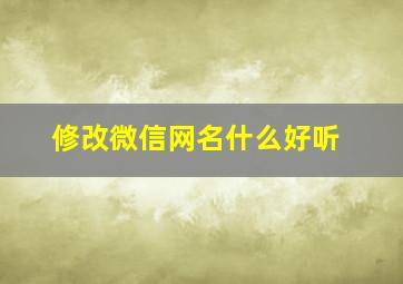 修改微信网名什么好听