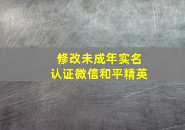 修改未成年实名认证微信和平精英