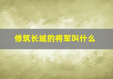 修筑长城的将军叫什么