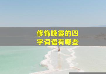 修饰晚霞的四字词语有哪些