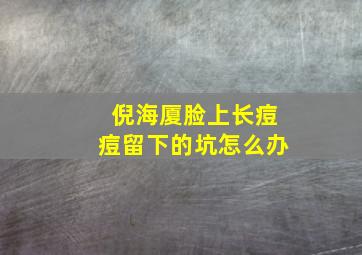 倪海厦脸上长痘痘留下的坑怎么办