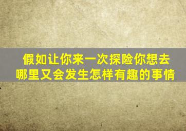 假如让你来一次探险你想去哪里又会发生怎样有趣的事情