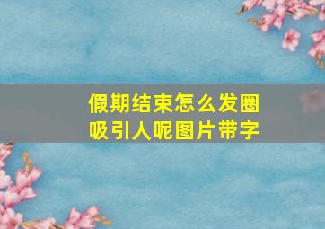 假期结束怎么发圈吸引人呢图片带字