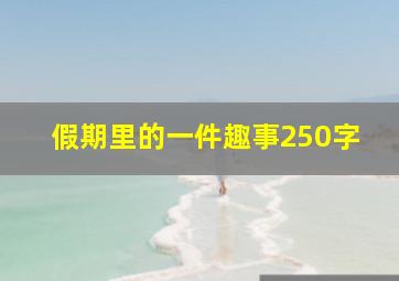 假期里的一件趣事250字