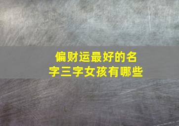 偏财运最好的名字三字女孩有哪些