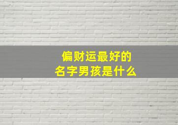 偏财运最好的名字男孩是什么