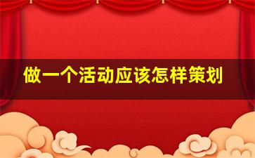 做一个活动应该怎样策划