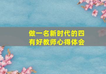 做一名新时代的四有好教师心得体会