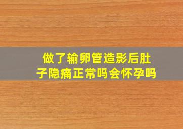 做了输卵管造影后肚子隐痛正常吗会怀孕吗