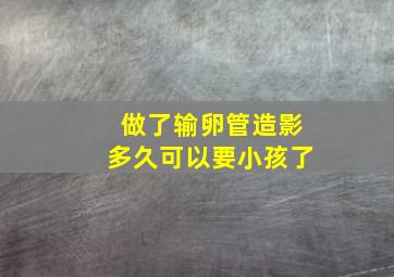 做了输卵管造影多久可以要小孩了