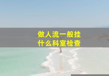 做人流一般挂什么科室检查