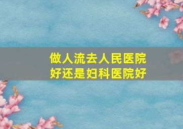 做人流去人民医院好还是妇科医院好