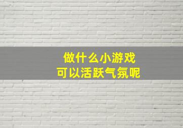 做什么小游戏可以活跃气氛呢