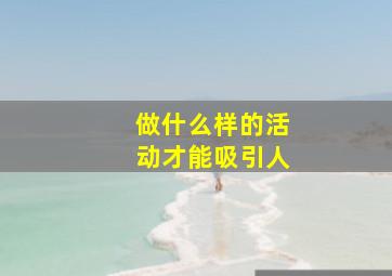 做什么样的活动才能吸引人