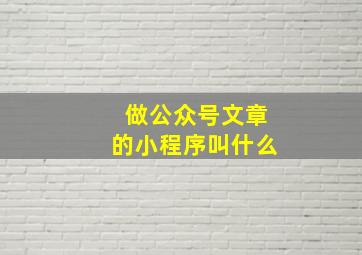 做公众号文章的小程序叫什么