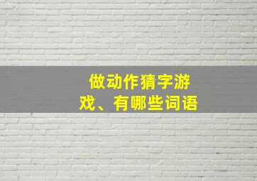 做动作猜字游戏、有哪些词语