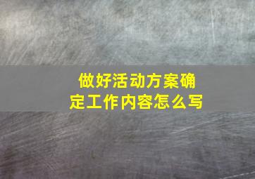 做好活动方案确定工作内容怎么写