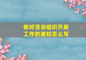 做好活动组织开展工作的通知怎么写