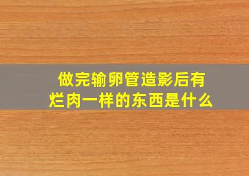 做完输卵管造影后有烂肉一样的东西是什么