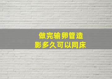 做完输卵管造影多久可以同床