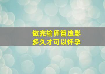 做完输卵管造影多久才可以怀孕