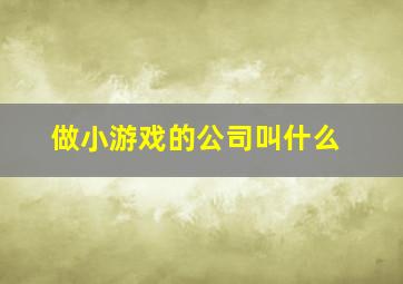 做小游戏的公司叫什么