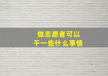 做志愿者可以干一些什么事情