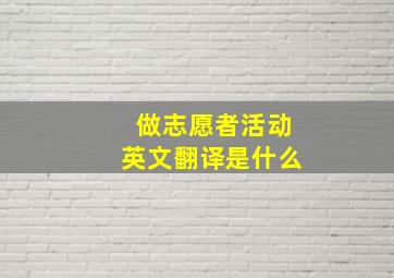 做志愿者活动英文翻译是什么