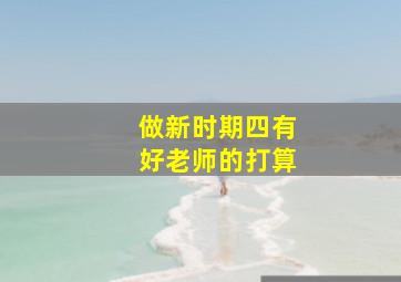 做新时期四有好老师的打算