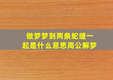 做梦梦到两条蛇缠一起是什么意思周公解梦