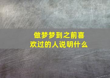 做梦梦到之前喜欢过的人说明什么