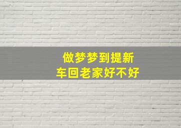 做梦梦到提新车回老家好不好