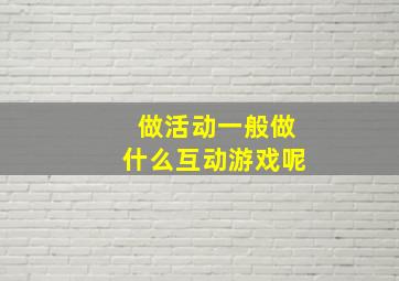 做活动一般做什么互动游戏呢