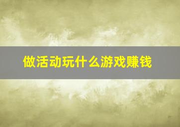 做活动玩什么游戏赚钱