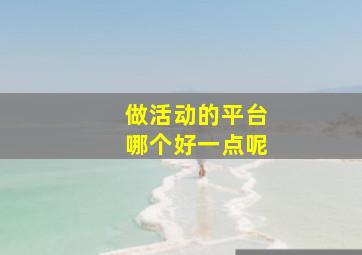 做活动的平台哪个好一点呢