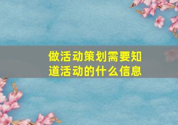 做活动策划需要知道活动的什么信息